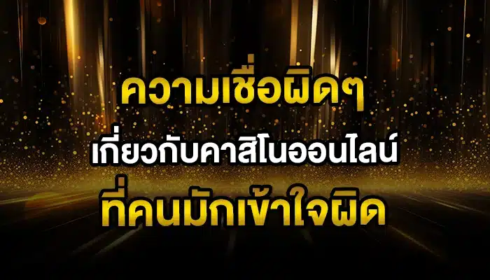 ความเชื่อผิดๆ เกี่ยวกับคาสิโนออนไลน์ ที่คนมักเข้าใจผิด