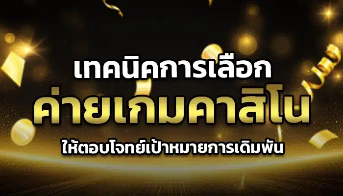 เทคนิคการเลือกค่ายเกมคาสิโนให้ตอบโจทย์เป้าหมายการเดิมพัน